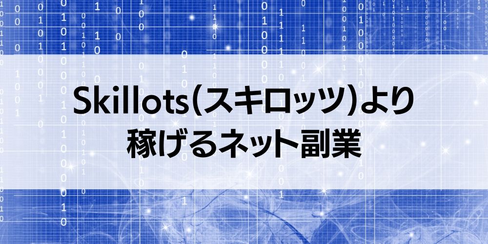 【必見】Skillots(スキロッツ)より稼げるネット副業